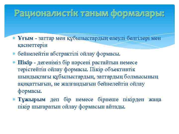 Рационалистік таным формалары: Ұғым - заттар мен құбылыстардың елеулі белгілері мен қасиеттерін бейнелейтін абстрактілі