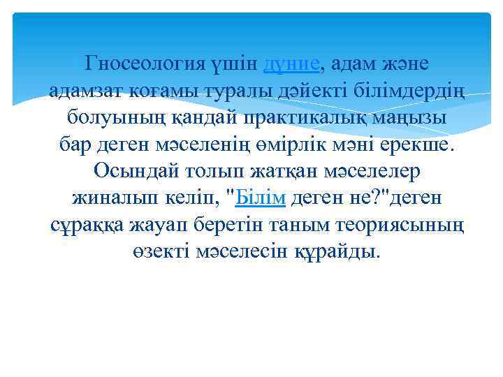 Гносеология үшін дүние, адам және адамзат коғамы туралы дәйекті білімдердің болуының қандай практикалық
