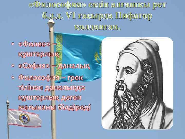  «Философия» сөзін алғашқы рет б. д. д. VI ғасырда Пифагор қолданған. • «Филео»