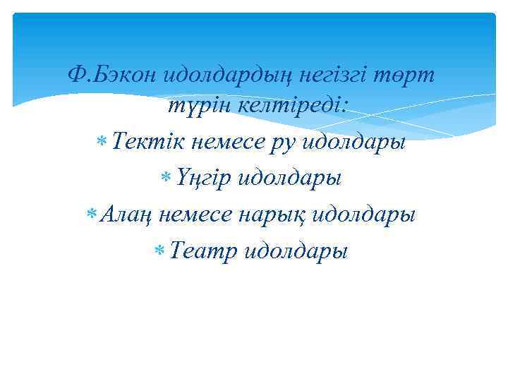 Ф. Бэкон идолдардың негізгі төрт түрін келтіреді: Тектік немесе ру идолдары Үңгір идолдары Алаң