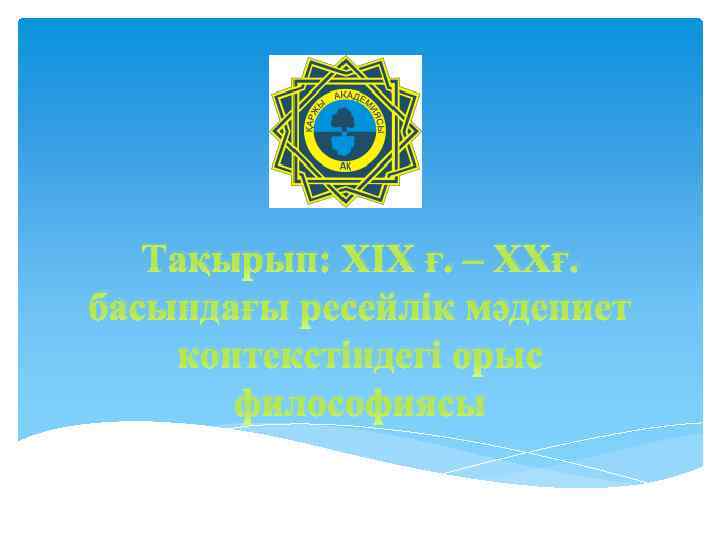 Тақырып: ХІХ ғ. – ХХғ. басындағы ресейлік мәдениет контекстіндегі орыс философиясы 