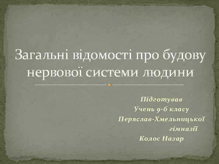 Загальні відомості про будову нервової системи людини Підготував Учень 9 -б класу Перяслав-Хмельницької гімназії