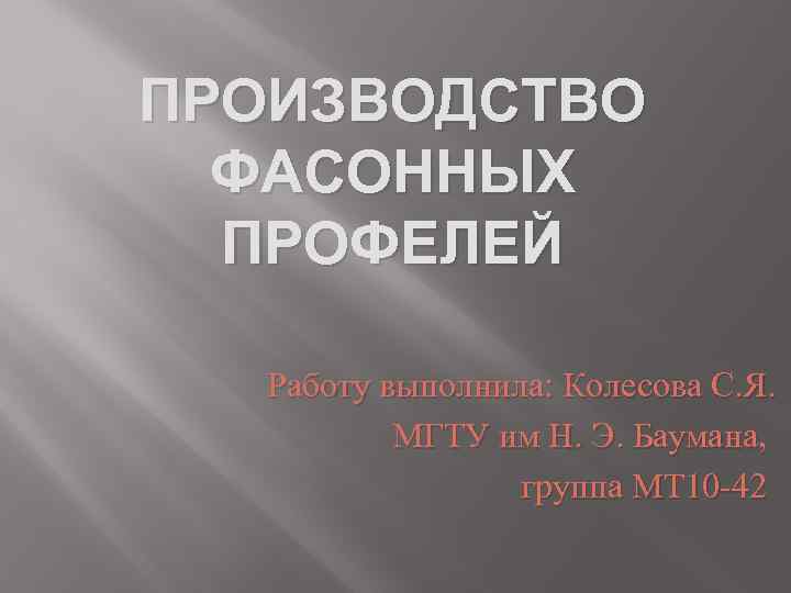 ПРОИЗВОДСТВО ФАСОННЫХ ПРОФЕЛЕЙ Работу выполнила: Колесова С. Я. МГТУ им Н. Э. Баумана, группа