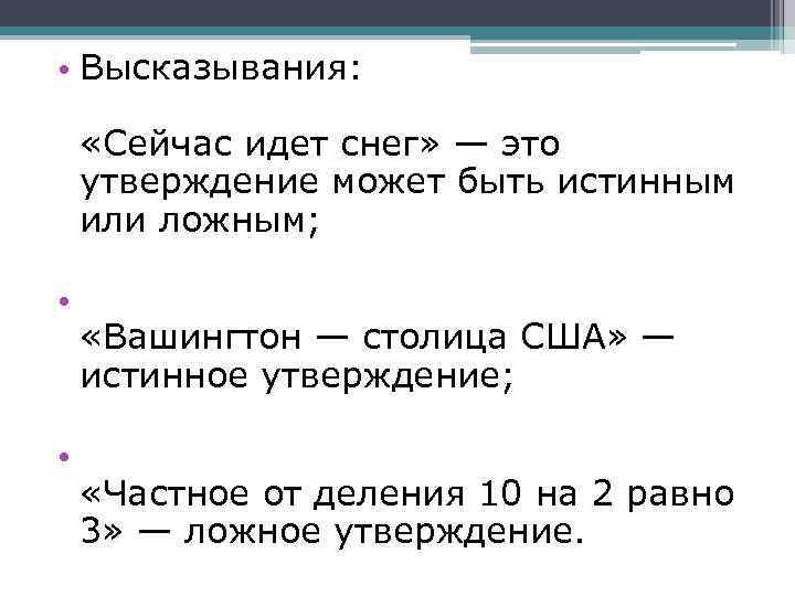  • Высказывания: «Сейчас идет снег» — это утверждение может быть истинным или ложным;