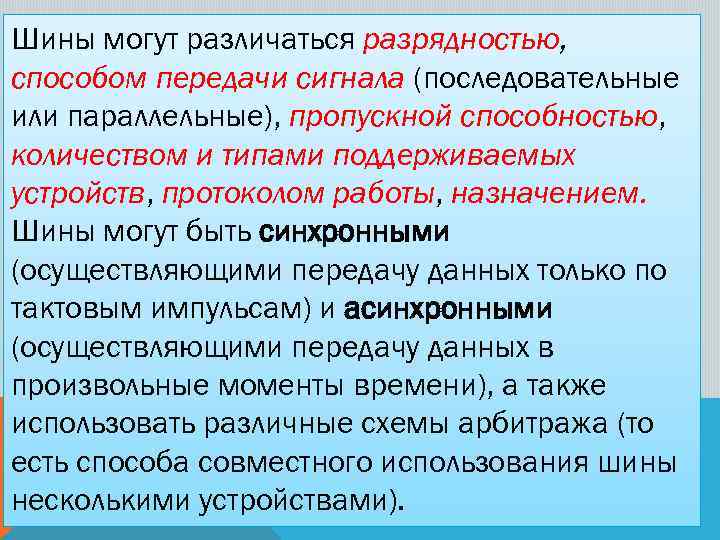 Шины могут различаться разрядностью, способом передачи сигнала (последовательные или параллельные), пропускной способностью, количеством и