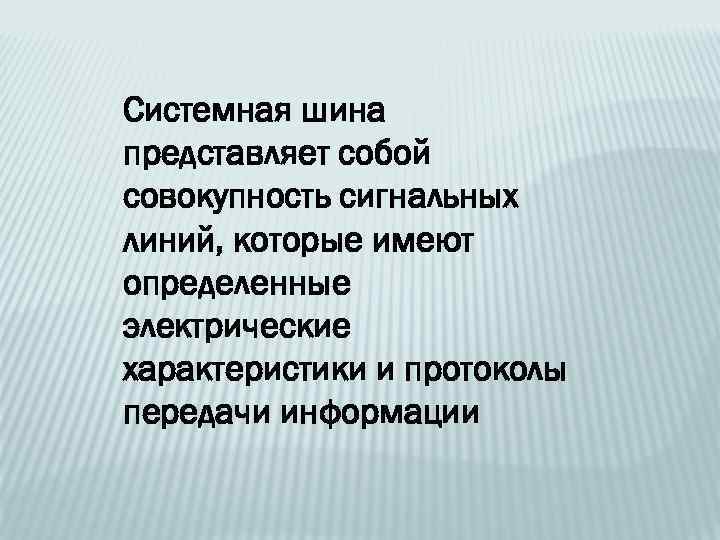 Системная шина представляет собой совокупность сигнальных линий, которые имеют определенные электрические характеристики и протоколы