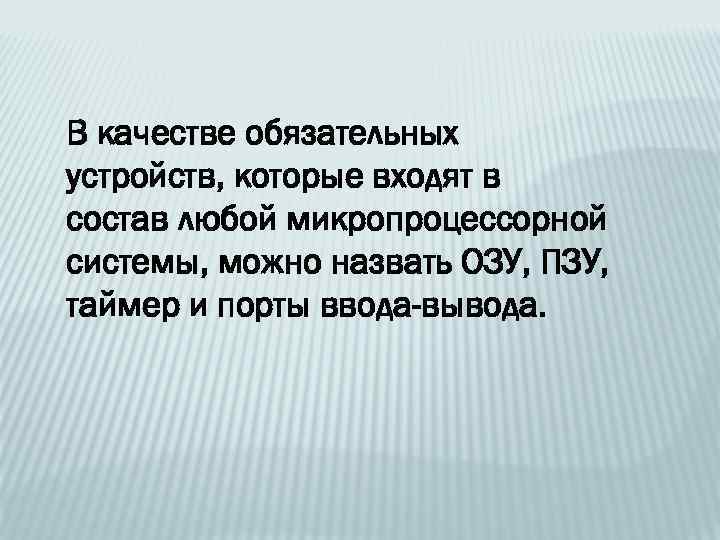 В качестве обязательных устройств, которые входят в состав любой микропроцессорной системы, можно назвать ОЗУ,