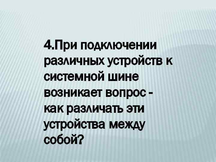 4. При подключении различных устройств к системной шине возникает вопрос как различать эти устройства
