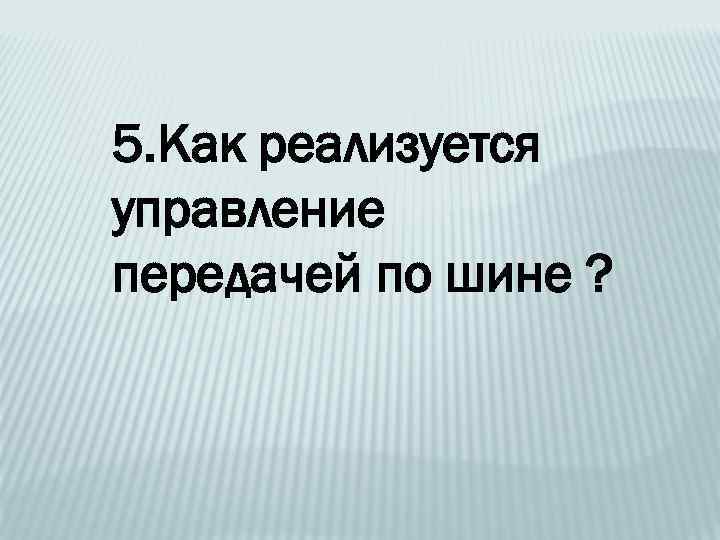 5. Как реализуется управление передачей по шине ? 