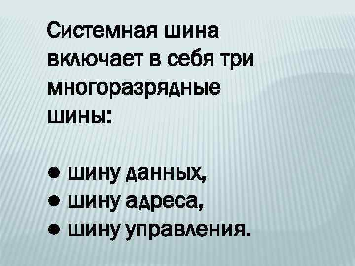 Системная шина включает в себя три многоразрядные шины: ● шину данных, ● шину адреса,