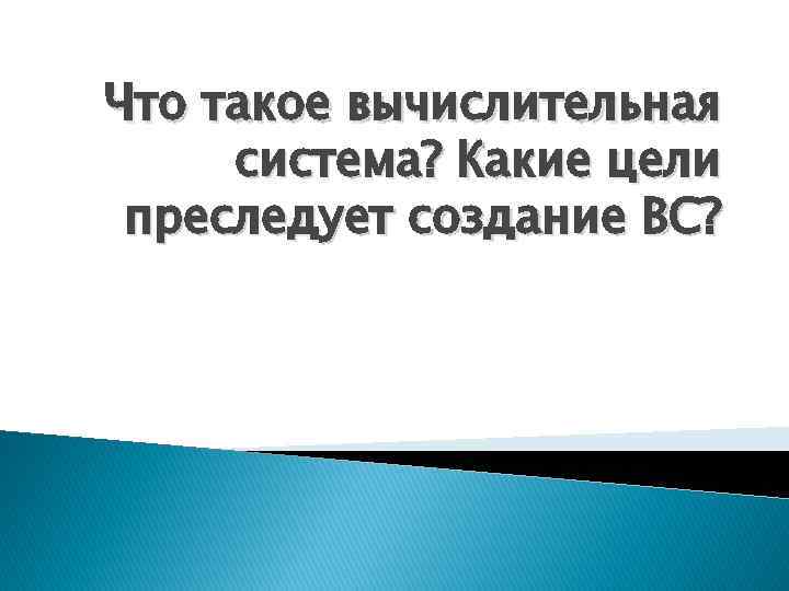 Что такое вычислительная система? Какие цели преследует создание ВС? 