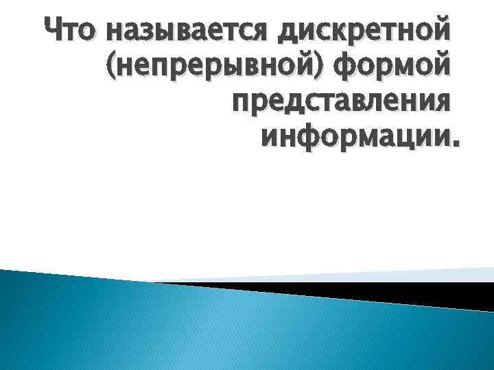 Что называется дискретной (непрерывной) формой представления информации. 