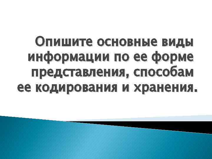 Опишите основные виды информации по ее форме представления, способам ее кодирования и хранения. 