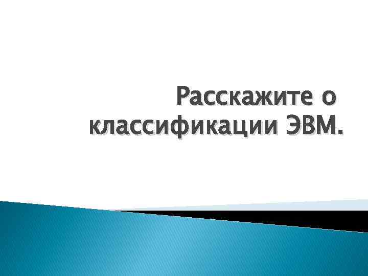 Расскажите о классификации ЭВМ. 