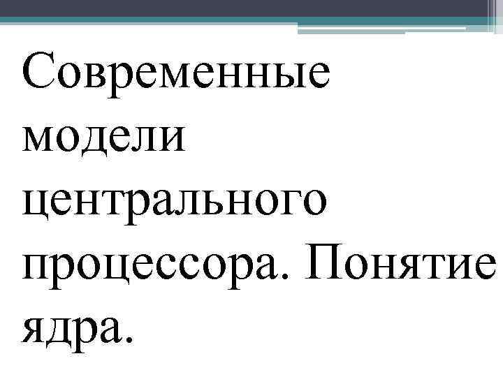 Современные модели центрального процессора. Понятие ядра. 