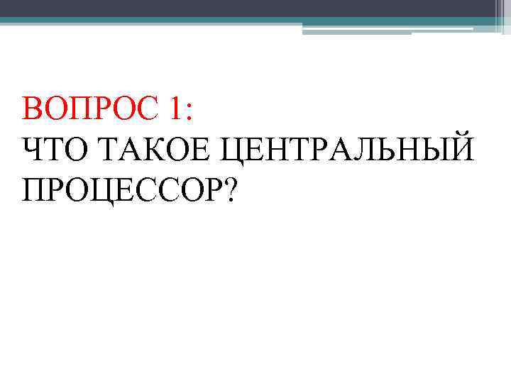 ВОПРОС 1: ЧТО ТАКОЕ ЦЕНТРАЛЬНЫЙ ПРОЦЕССОР? 