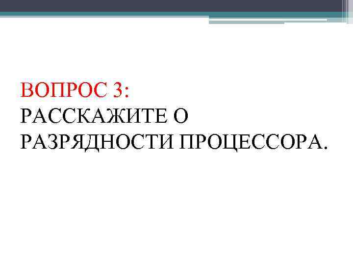 ВОПРОС 3: РАССКАЖИТЕ О РАЗРЯДНОСТИ ПРОЦЕССОРА. 