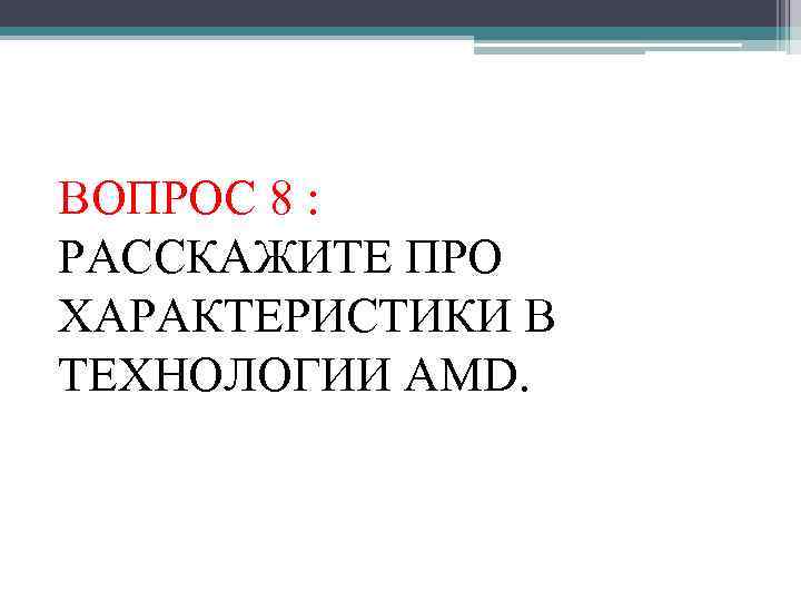 ВОПРОС 8 : РАССКАЖИТЕ ПРО ХАРАКТЕРИСТИКИ В ТЕХНОЛОГИИ AMD. 