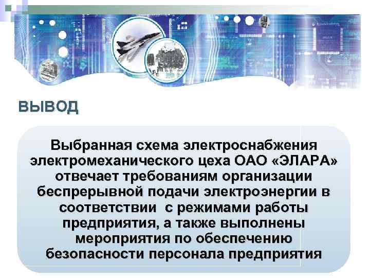 ВЫВОД Выбранная схема электроснабжения электромеханического цеха ОАО «ЭЛАРА» отвечает требованиям организации беспрерывной подачи электроэнергии