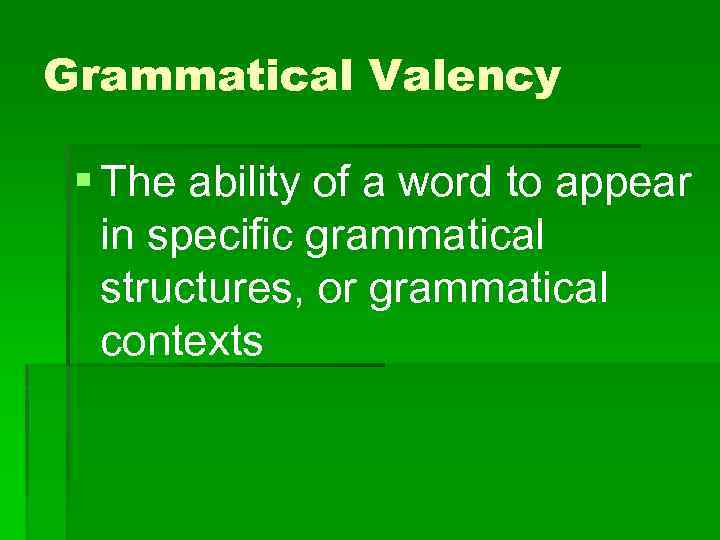 Grammatical Valency § The ability of a word to appear in specific grammatical structures,