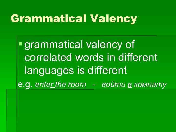 Grammatical Valency § grammatical valency of correlated words in different languages is different e.