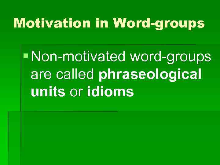 Motivation in Word-groups § Non-motivated word-groups are called phraseological units or idioms 