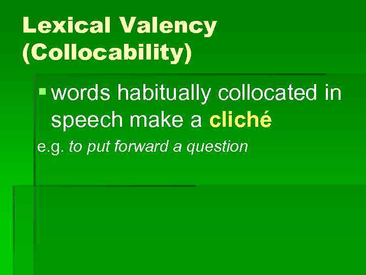 Lexical Valency (Collocability) § words habitually collocated in speech make a cliché e. g.