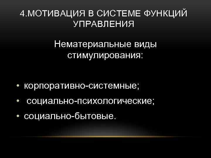 4. МОТИВАЦИЯ В СИСТЕМЕ ФУНКЦИЙ УПРАВЛЕНИЯ Нематериальные виды стимулирования: • корпоративно-системные; • социально-психологические; •