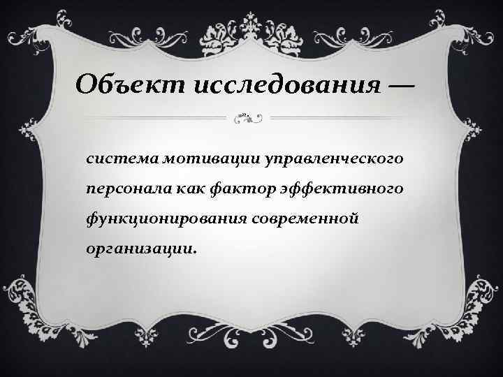 Объект исследования — » . система мотивации управленческого персонала как фактор эффективного функционирования современной