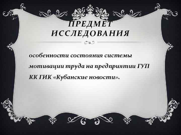 ПРЕДМЕТ ИССЛЕДОВАНИЯ особенности состояния системы мотивации труда на предприятии ГУП КК ГИК «Кубанские новости»