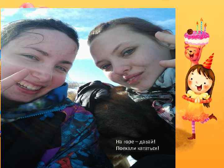На горе – давай! Поехали кататься! 