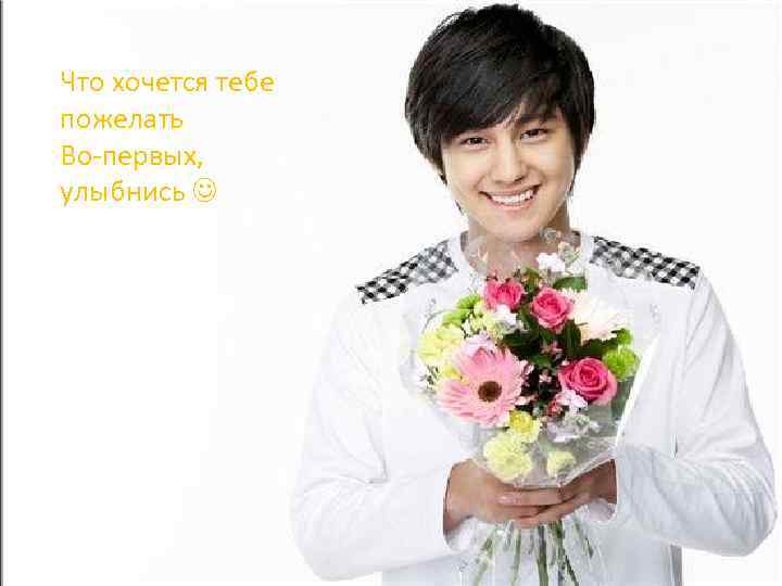 Что хочется тебе пожелать Во-первых, улыбнись 