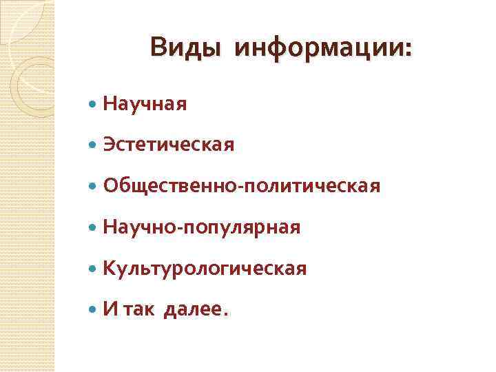 Виды информации: Научная Эстетическая Общественно-политическая Научно-популярная Культурологическая И так далее. 