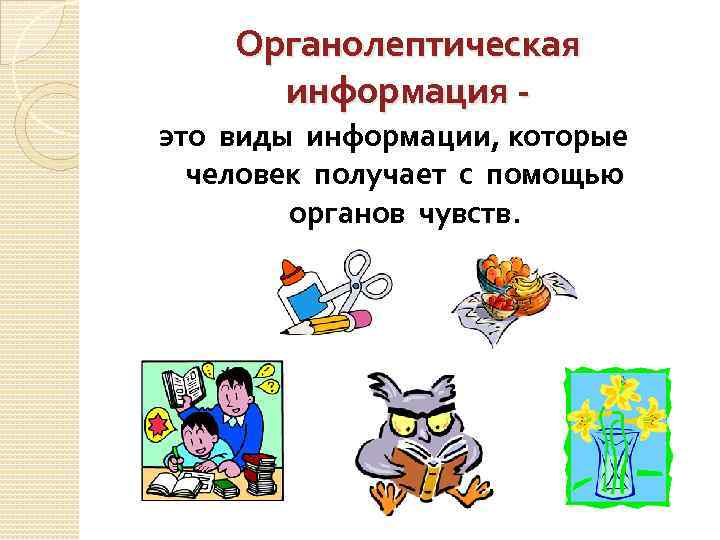 Органолептическая информация это виды информации, которые человек получает с помощью органов чувств. 