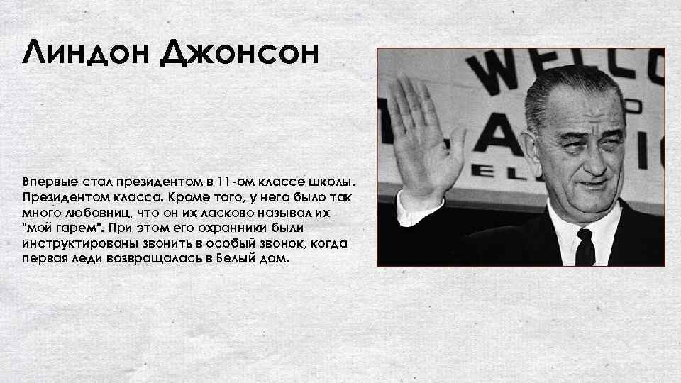 Линдон Джонсон Впервые стал президентом в 11 ом классе школы. Президентом класса. Кроме того,