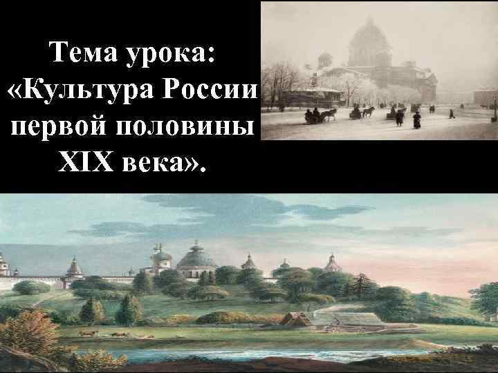 Тема урока: «Культура России первой половины XIX века» . 