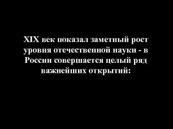 XIX век показал заметный рост уровня отечественной науки - в России совершается целый ряд