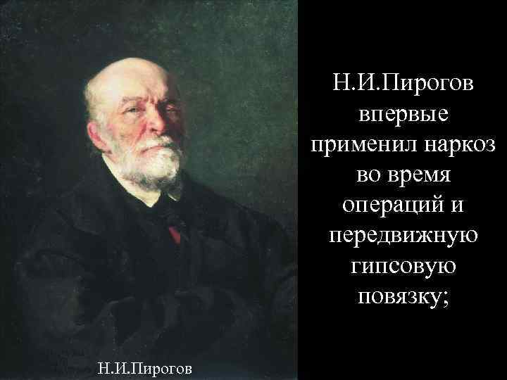 Н. И. Пирогов впервые применил наркоз во время операций и передвижную гипсовую повязку; Н.