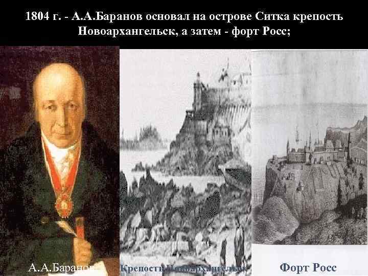 1804 г. - А. А. Баранов основал на острове Ситка крепость Новоархангельск, а затем