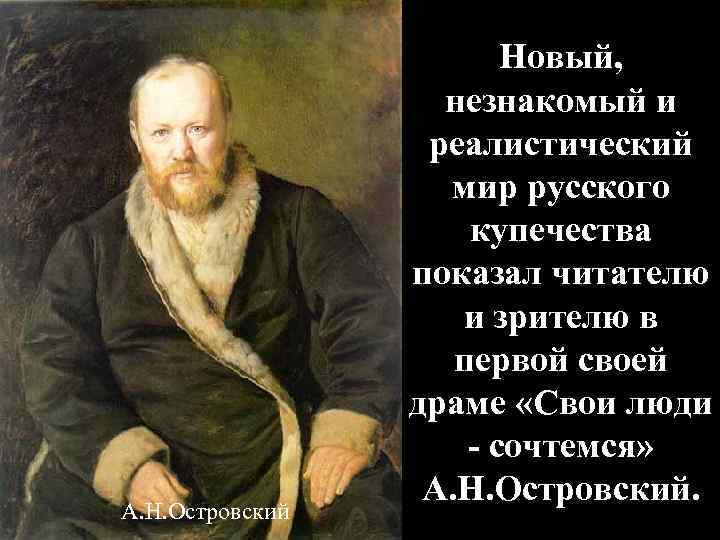 А. Н. Островский Новый, незнакомый и реалистический мир русского купечества показал читателю и зрителю