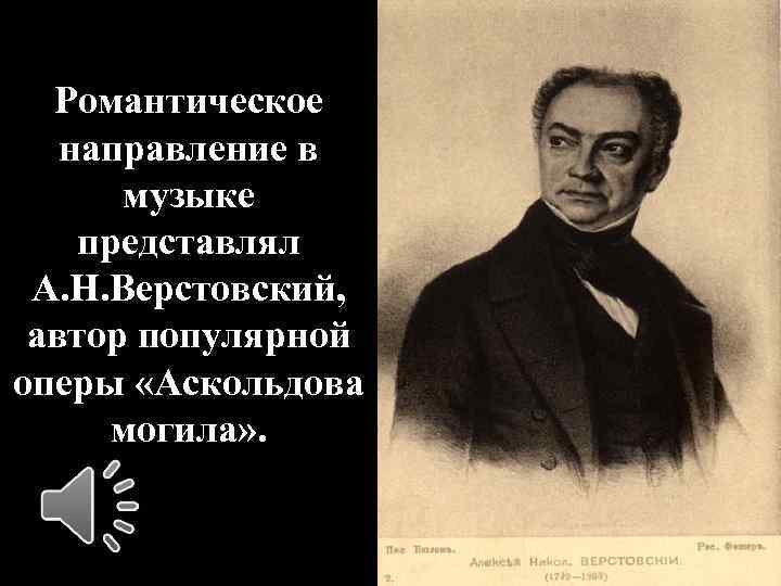 Романтическое направление в музыке представлял А. Н. Верстовский, автор популярной оперы «Аскольдова могила» .