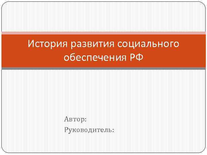История развития социального обеспечения РФ Автор: Руководитель: 