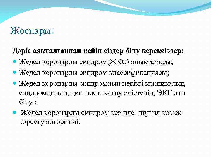 Жоспары: Дәріс аяқталғаннан кейін сіздер білу керексіздер: Жедел коронарлы синдром(ЖКС) анықтамасы; Жедел коронарлы синдром