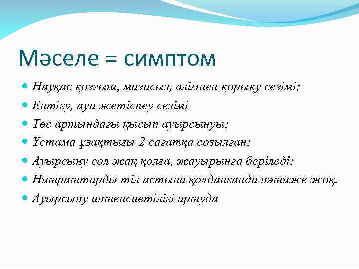 Мәселе = симптом Науқас қозғыш, мазасыз, өлімнен қорықу сезімі; Ентігу, ауа жетіспеу сезімі Төс