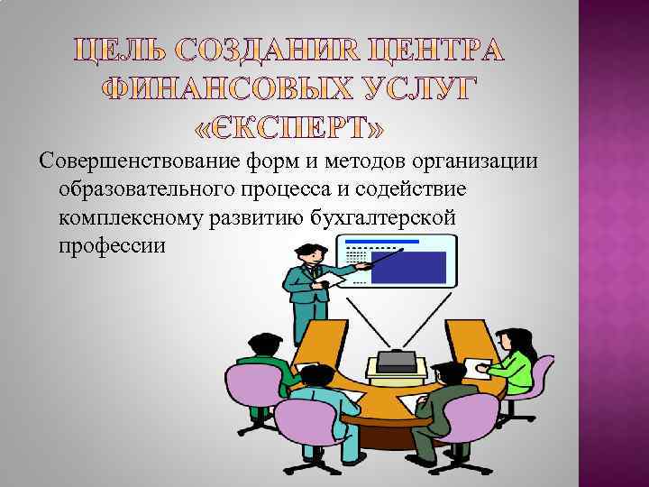 Совершенствование форм и методов организации образовательного процесса и содействие комплексному развитию бухгалтерской профессии 