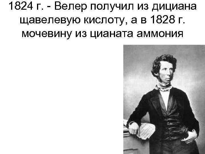 1824 г. Велер получил из дициана щавелевую кислоту, а в 1828 г. мочевину из