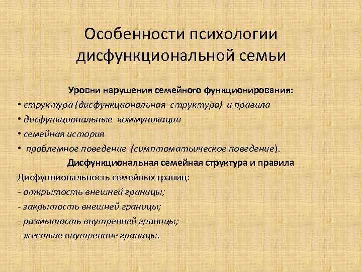 Особенности психологии дисфункциональной семьи Уровни нарушения семейного функционирования: • структура (дисфункциональная структура) и правила