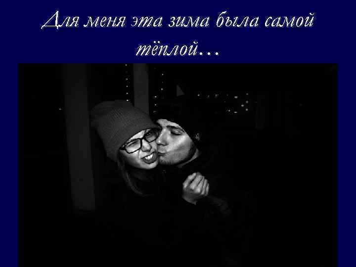 Для меня эта зима была самой тёплой… 