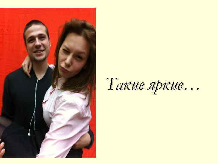Такие яркие… 