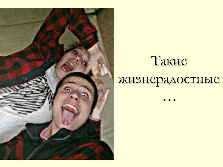 Такие жизнерадостные … 